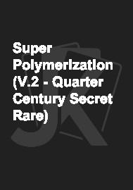Super Polymerization (V.2 - Quarter Century Secret Rare) 